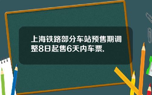 上海铁路部分车站预售期调整8日起售6天内车票.