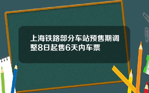 上海铁路部分车站预售期调整8日起售6天内车票