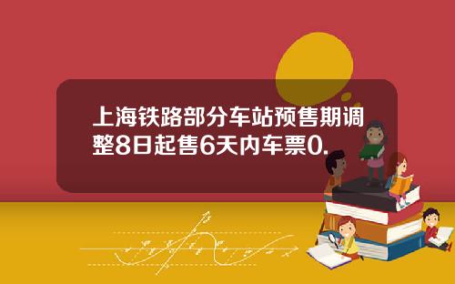 上海铁路部分车站预售期调整8日起售6天内车票0.
