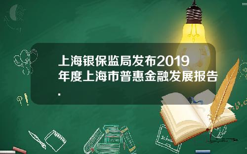 上海银保监局发布2019年度上海市普惠金融发展报告.