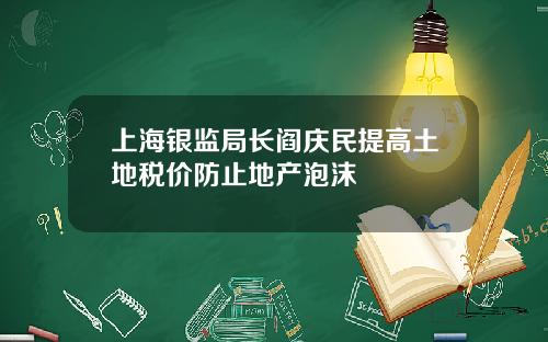 上海银监局长阎庆民提高土地税价防止地产泡沫
