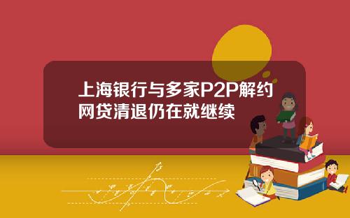 上海银行与多家P2P解约网贷清退仍在就继续