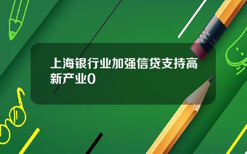 上海银行业加强信贷支持高新产业0