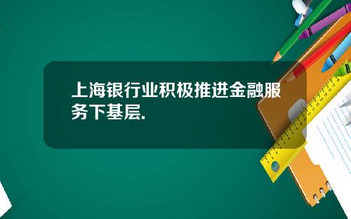 上海银行业积极推进金融服务下基层.