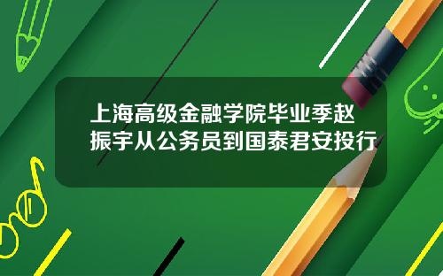 上海高级金融学院毕业季赵振宇从公务员到国泰君安投行