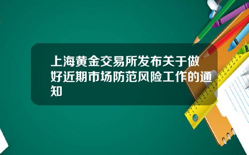 上海黄金交易所发布关于做好近期市场防范风险工作的通知