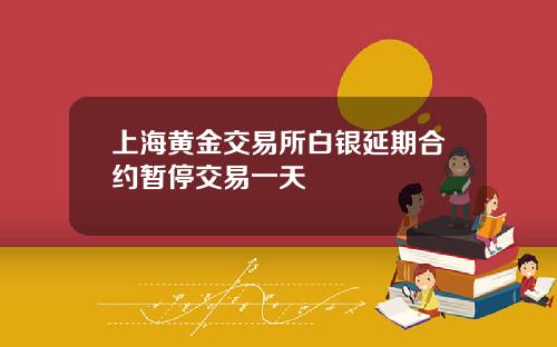 上海黄金交易所白银延期合约暂停交易一天