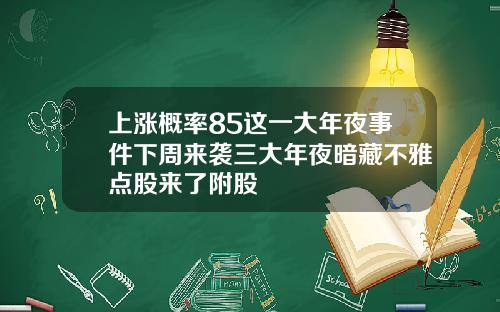 上涨概率85这一大年夜事件下周来袭三大年夜暗藏不雅点股来了附股
