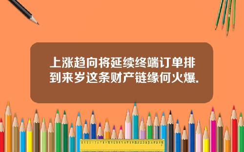 上涨趋向将延续终端订单排到来岁这条财产链缘何火爆.