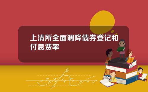 上清所全面调降债券登记和付息费率