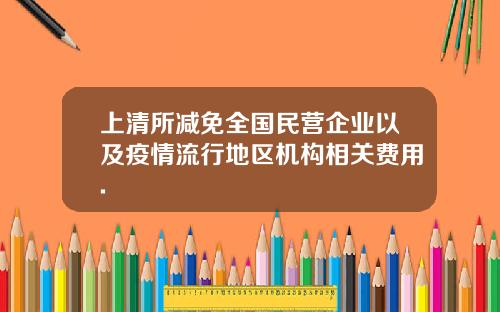 上清所减免全国民营企业以及疫情流行地区机构相关费用.