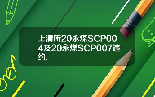 上清所20永煤SCP004及20永煤SCP007违约.