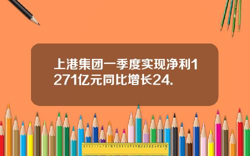 上港集团一季度实现净利1271亿元同比增长24.