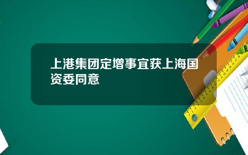 上港集团定增事宜获上海国资委同意
