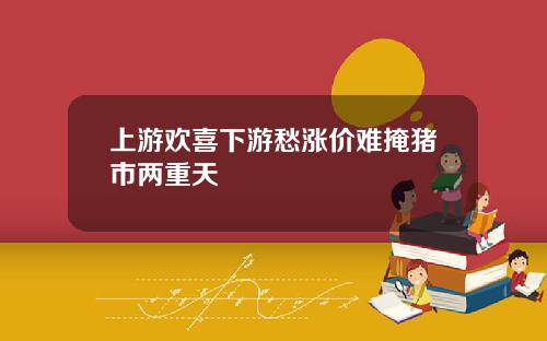 上游欢喜下游愁涨价难掩猪市两重天