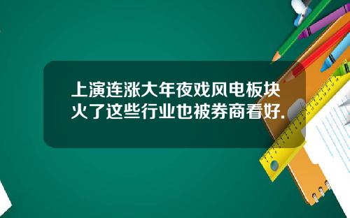 上演连涨大年夜戏风电板块火了这些行业也被券商看好.