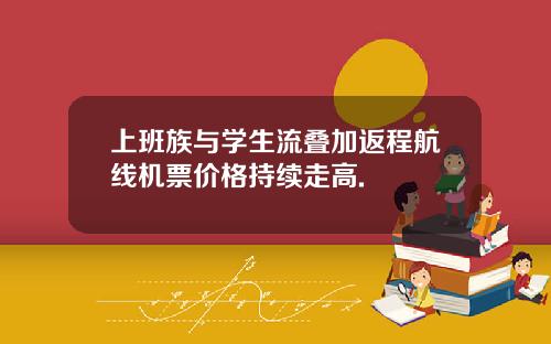 上班族与学生流叠加返程航线机票价格持续走高.