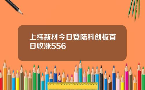 上纬新材今日登陆科创板首日收涨556
