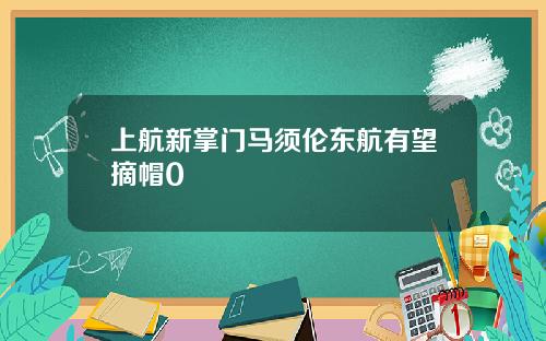 上航新掌门马须伦东航有望摘帽0