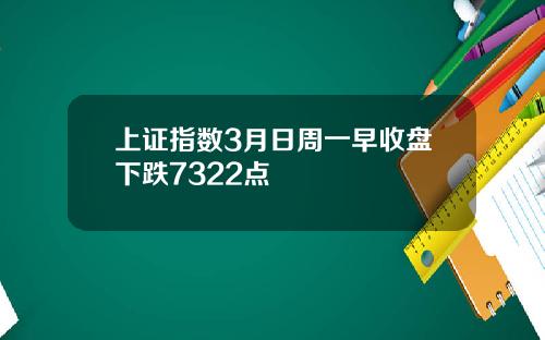 上证指数3月日周一早收盘下跌7322点