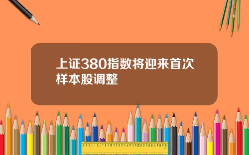 上证380指数将迎来首次样本股调整
