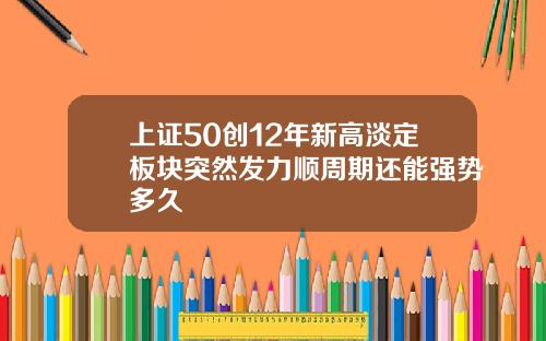 上证50创12年新高淡定板块突然发力顺周期还能强势多久