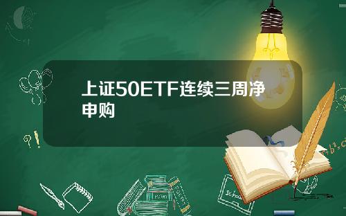 上证50ETF连续三周净申购