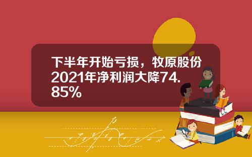 下半年开始亏损，牧原股份2021年净利润大降74.85%
