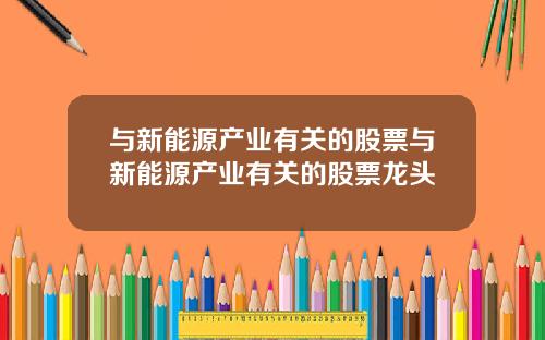与新能源产业有关的股票与新能源产业有关的股票龙头
