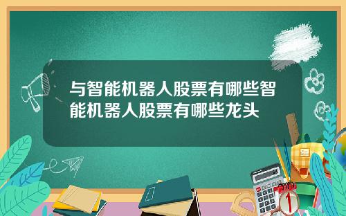 与智能机器人股票有哪些智能机器人股票有哪些龙头