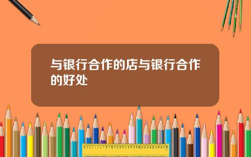 与银行合作的店与银行合作的好处