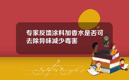 专家反馈涂料加香水是否可去除异味减少毒害