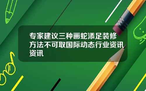 专家建议三种画蛇添足装修方法不可取国际动态行业资讯资讯