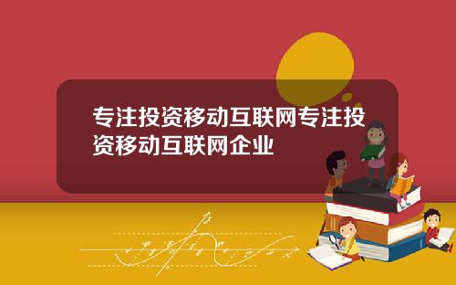 专注投资移动互联网专注投资移动互联网企业
