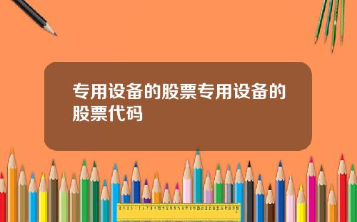 专用设备的股票专用设备的股票代码