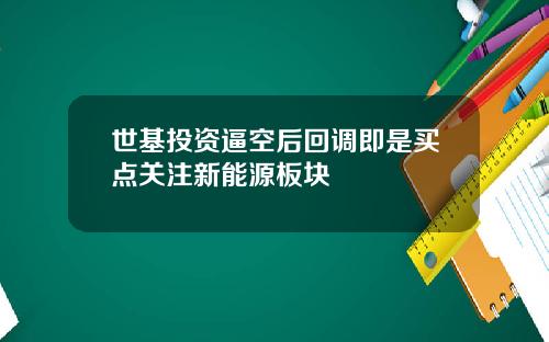 世基投资逼空后回调即是买点关注新能源板块