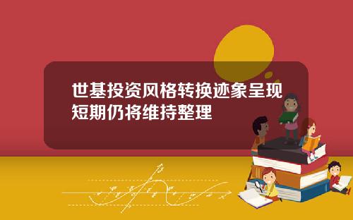 世基投资风格转换迹象呈现短期仍将维持整理