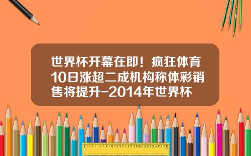 世界杯开幕在即！疯狂体育10日涨超二成机构称体彩销售将提升-2014年世界杯淘宝彩票卖了多少
