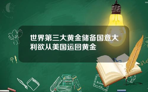 世界第三大黄金储备国意大利欲从美国运回黄金