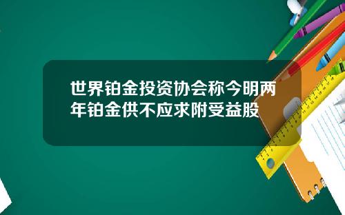 世界铂金投资协会称今明两年铂金供不应求附受益股