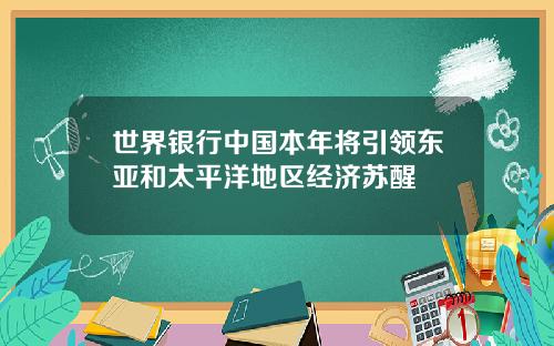 世界银行中国本年将引领东亚和太平洋地区经济苏醒