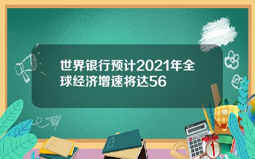 世界银行预计2021年全球经济增速将达56