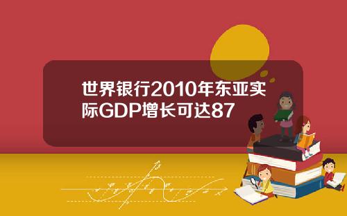 世界银行2010年东亚实际GDP增长可达87