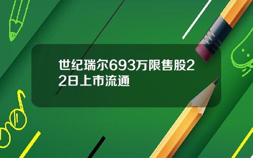 世纪瑞尔693万限售股22日上市流通