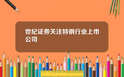 世纪证券关注特钢行业上市公司