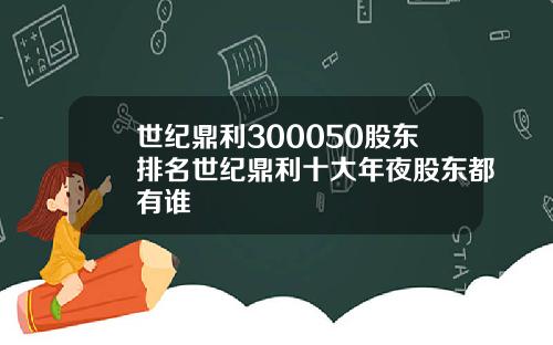 世纪鼎利300050股东排名世纪鼎利十大年夜股东都有谁
