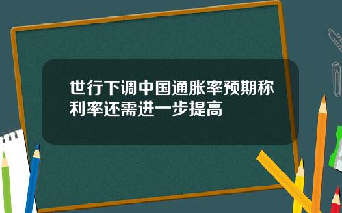 世行下调中国通胀率预期称利率还需进一步提高