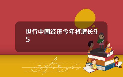 世行中国经济今年将增长95