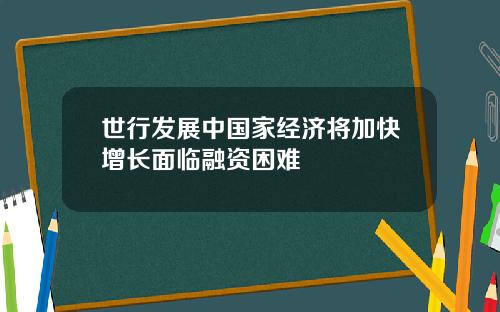 世行发展中国家经济将加快增长面临融资困难