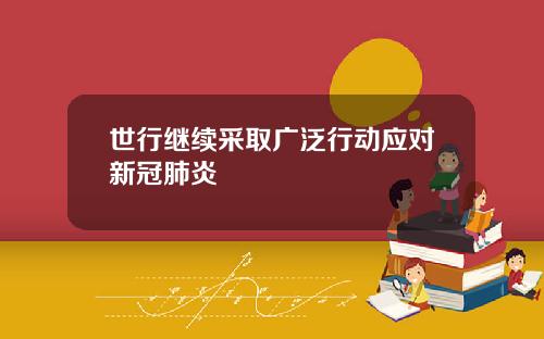 世行继续采取广泛行动应对新冠肺炎